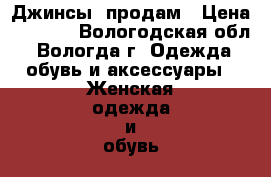 Джинсы  продам › Цена ­ 1 000 - Вологодская обл., Вологда г. Одежда, обувь и аксессуары » Женская одежда и обувь   . Вологодская обл.,Вологда г.